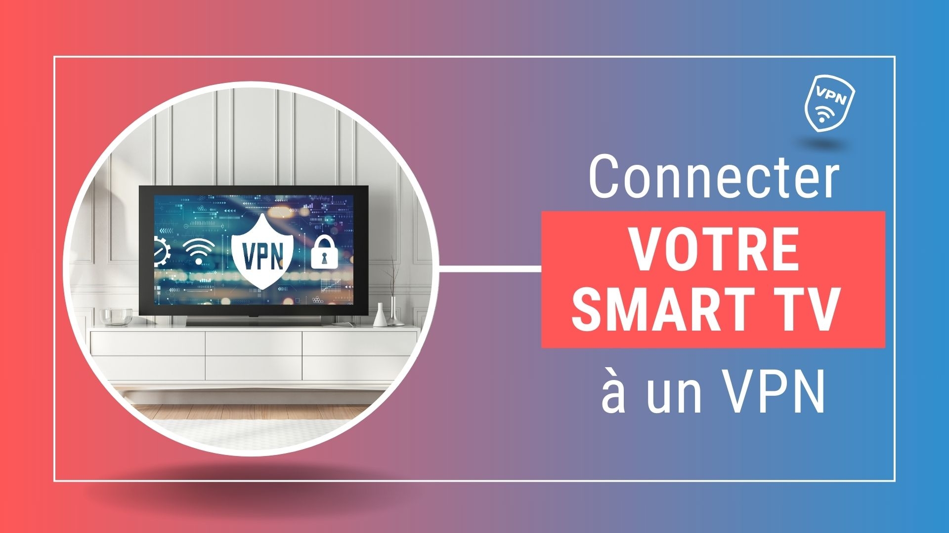 Connecter votre Smart TV à un VPN : le guide complet